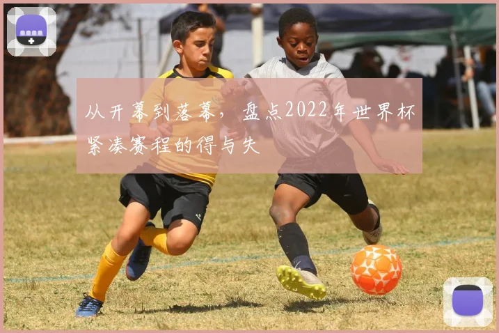 从开幕到落幕,盘点2022年世界杯紧凑赛程的得与失