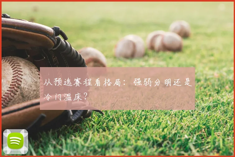 从预选赛程看格局:强弱分明还是冷门温床?